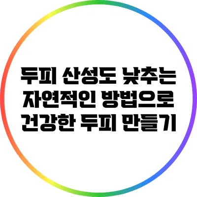 두피 산성도 낮추는 자연적인 방법으로 건강한 두피 만들기