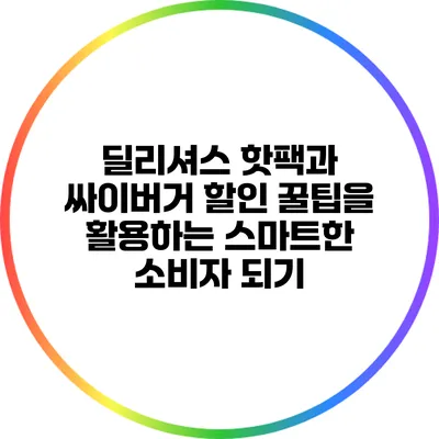 딜리셔스 핫팩과 싸이버거 할인 꿀팁을 활용하는 스마트한 소비자 되기