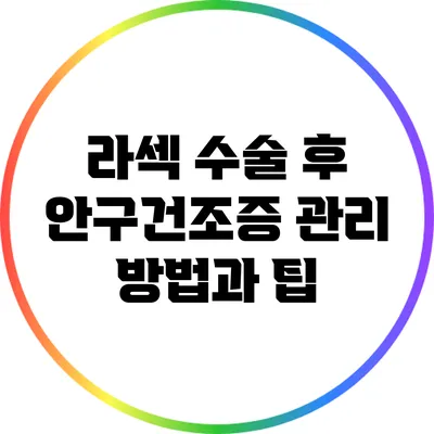 라섹 수술 후 안구건조증 관리 방법과 팁