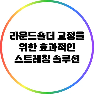 라운드숄더 교정을 위한 효과적인 스트레칭 솔루션