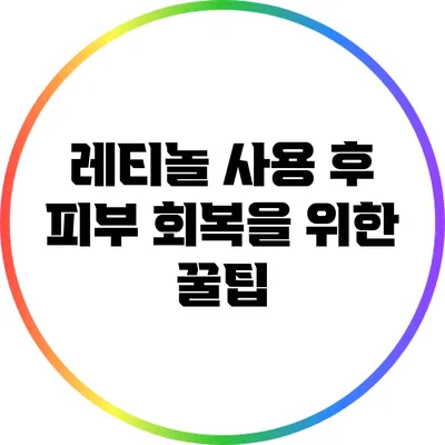 레티놀 사용 후 피부 회복을 위한 꿀팁