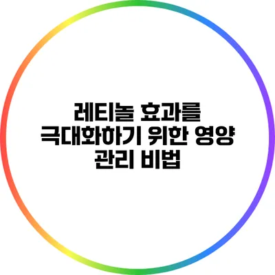 레티놀 효과를 극대화하기 위한 영양 관리 비법