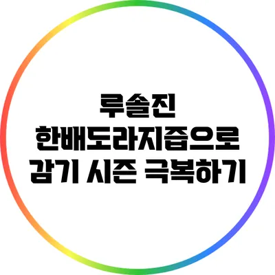루솔진 한배도라지즙으로 감기 시즌 극복하기