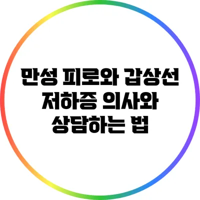 만성 피로와 갑상선 저하증: 의사와 상담하는 법