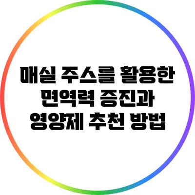 매실 주스를 활용한 면역력 증진과 영양제 추천 방법