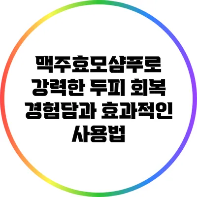 맥주효모샴푸로 강력한 두피 회복 경험담과 효과적인 사용법