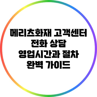 메리츠화재 고객센터 전화 상담 영업시간과 절차 완벽 가이드