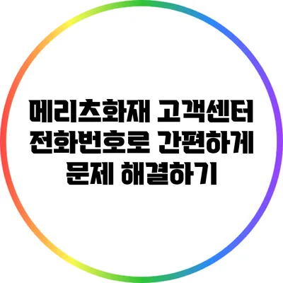 메리츠화재 고객센터 전화번호로 간편하게 문제 해결하기