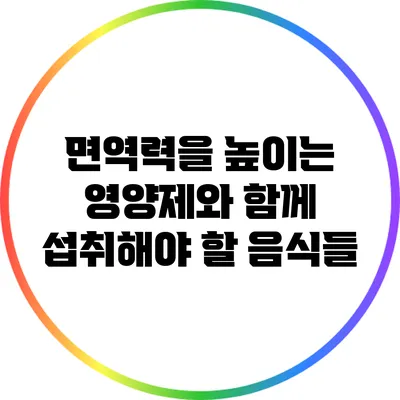 면역력을 높이는 영양제와 함께 섭취해야 할 음식들