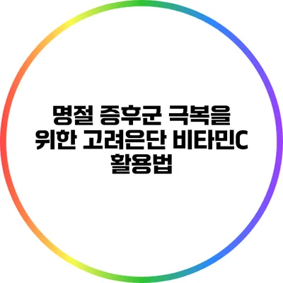 명절 증후군 극복을 위한 고려은단 비타민C 활용법