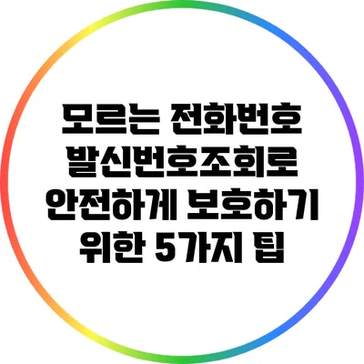 모르는 전화번호 발신번호조회로 안전하게 보호하기 위한 5가지 팁