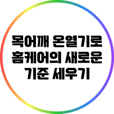 목어깨 온열기로 홈케어의 새로운 기준 세우기