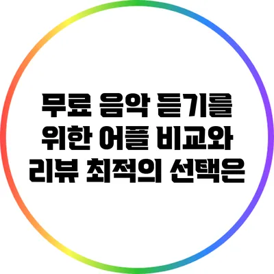 무료 음악 듣기를 위한 어플 비교와 리뷰: 최적의 선택은?