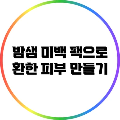 밤샘 미백 팩으로 환한 피부 만들기