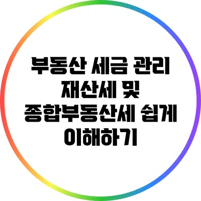 부동산 세금 관리: 재산세 및 종합부동산세 쉽게 이해하기