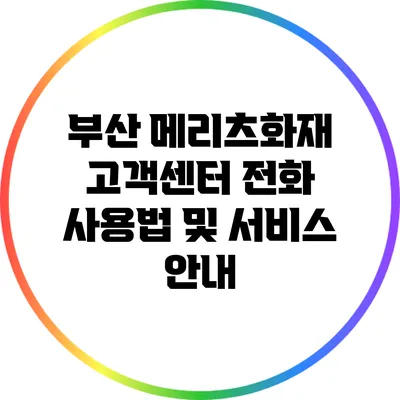 부산 메리츠화재 고객센터 전화 사용법 및 서비스 안내