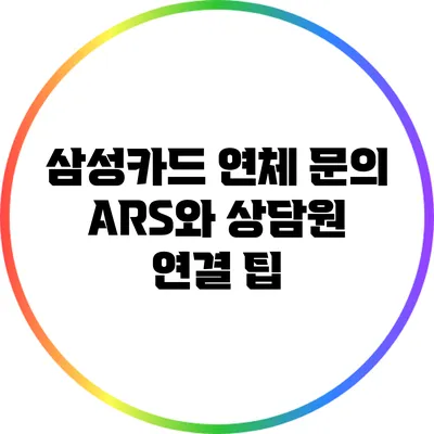 삼성카드 연체 문의: ARS와 상담원 연결 팁