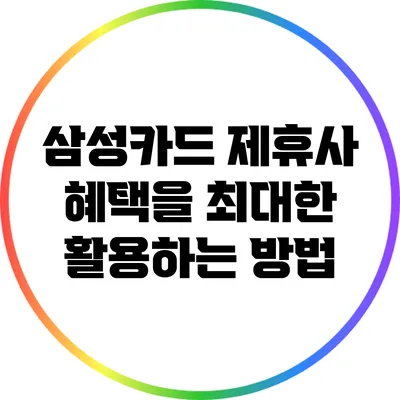 삼성카드 제휴사 혜택을 최대한 활용하는 방법