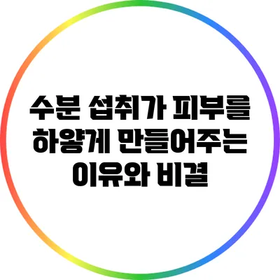 수분 섭취가 피부를 하얗게 만들어주는 이유와 비결