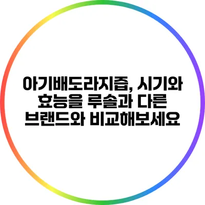 아기배도라지즙, 시기와 효능을 루솔과 다른 브랜드와 비교해보세요