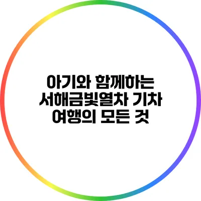 아기와 함께하는 서해금빛열차 기차 여행의 모든 것