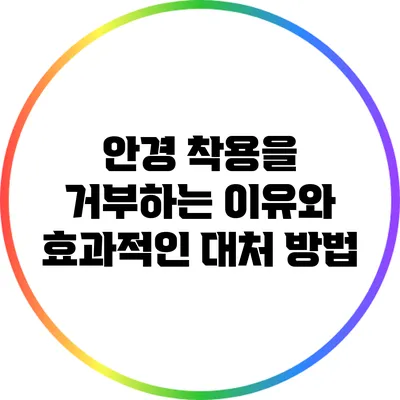 안경 착용을 거부하는 이유와 효과적인 대처 방법