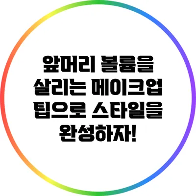 앞머리 볼륨을 살리는 메이크업 팁으로 스타일을 완성하자!