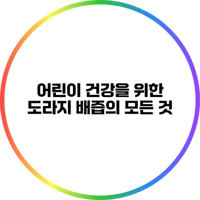 어린이 건강을 위한 도라지 배즙의 모든 것