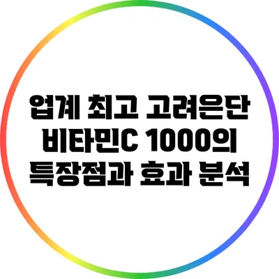 업계 최고 고려은단 비타민C 1000의 특장점과 효과 분석