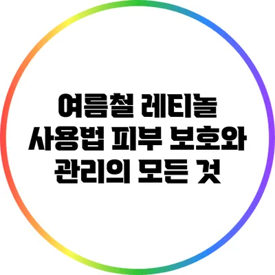 여름철 레티놀 사용법: 피부 보호와 관리의 모든 것