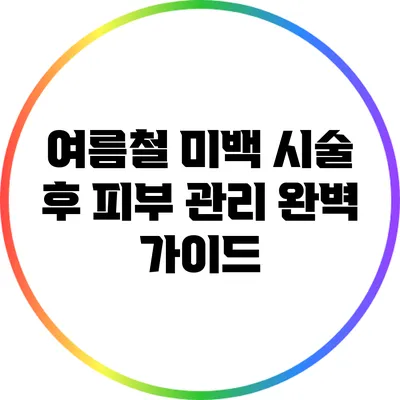 여름철 미백 시술 후 피부 관리 완벽 가이드