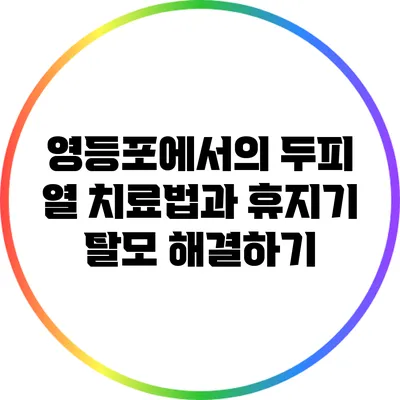 영등포에서의 두피 열 치료법과 휴지기 탈모 해결하기
