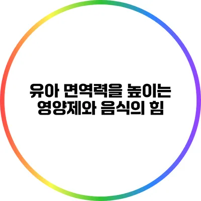 유아 면역력을 높이는 영양제와 음식의 힘