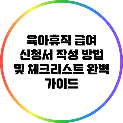 육아휴직 급여 신청서 작성 방법 및 체크리스트 완벽 가이드