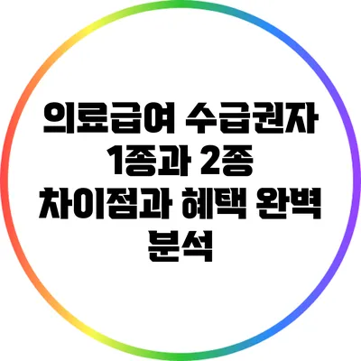 의료급여 수급권자 1종과 2종: 차이점과 혜택 완벽 분석