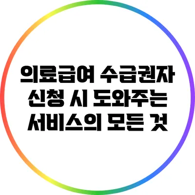 의료급여 수급권자 신청 시 도와주는 서비스의 모든 것