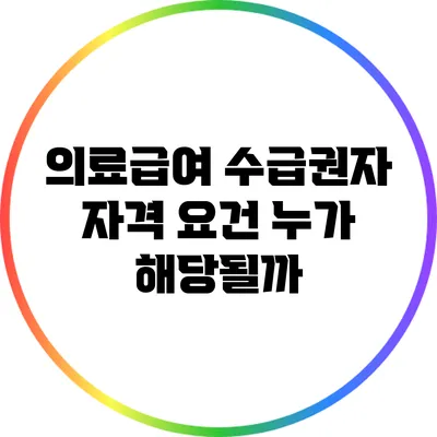 의료급여 수급권자 자격 요건: 누가 해당될까?