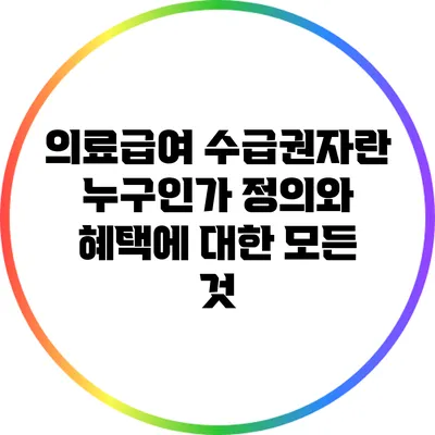 의료급여 수급권자란 누구인가? 정의와 혜택에 대한 모든 것