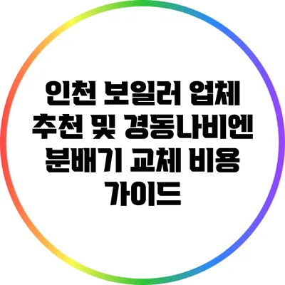 인천 보일러 업체 추천 및 경동나비엔 분배기 교체 비용 가이드