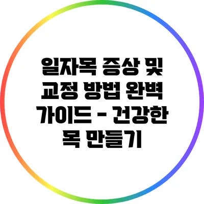 일자목 증상 및 교정 방법 완벽 가이드 - 건강한 목 만들기