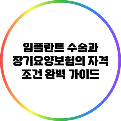 임플란트 수술과 장기요양보험의 자격 조건 완벽 가이드