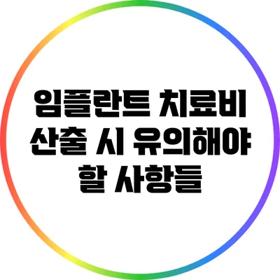 임플란트 치료비 산출 시 유의해야 할 사항들