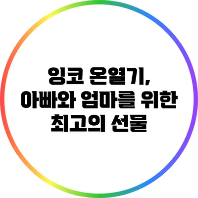 잉코 온열기, 아빠와 엄마를 위한 최고의 선물