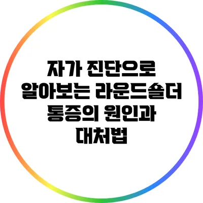 자가 진단으로 알아보는 라운드숄더 통증의 원인과 대처법