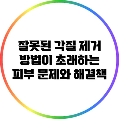 잘못된 각질 제거 방법이 초래하는 피부 문제와 해결책