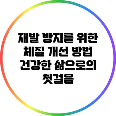 재발 방지를 위한 체질 개선 방법: 건강한 삶으로의 첫걸음