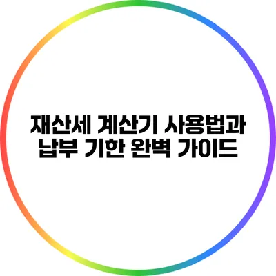 재산세 계산기 사용법과 납부 기한 완벽 가이드
