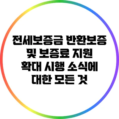전세보증금 반환보증 및 보증료 지원 확대 시행 소식에 대한 모든 것