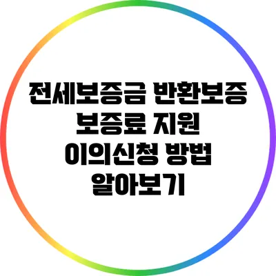 전세보증금 반환보증: 보증료 지원 이의신청 방법 알아보기