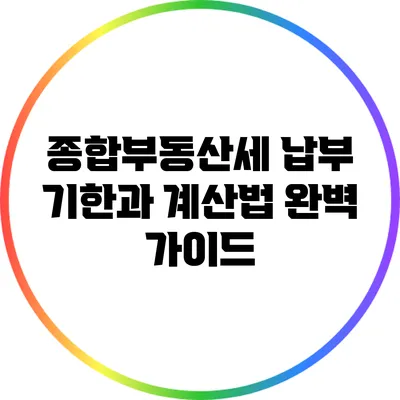 종합부동산세 납부 기한과 계산법 완벽 가이드